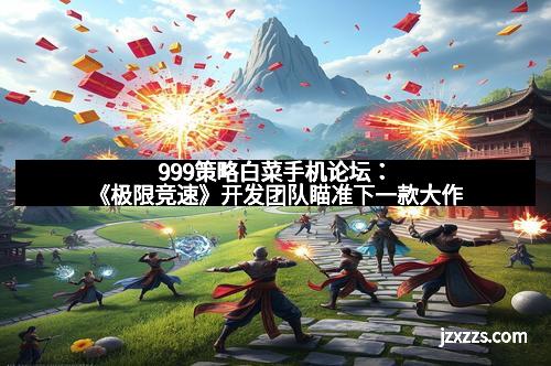 999策略白菜手机论坛：《极限竞速》开发团队瞄准下一款大作